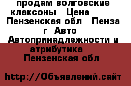 продам волговские клаксоны › Цена ­ 500 - Пензенская обл., Пенза г. Авто » Автопринадлежности и атрибутика   . Пензенская обл.